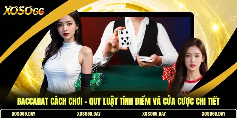 Baccarat Cách Chơi - Quy Luật Tính Điểm Và Cửa Cược Chi Tiết