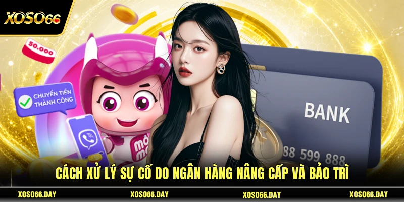 Cách xử lý sự cố do ngân hàng nâng cấp và bảo trì