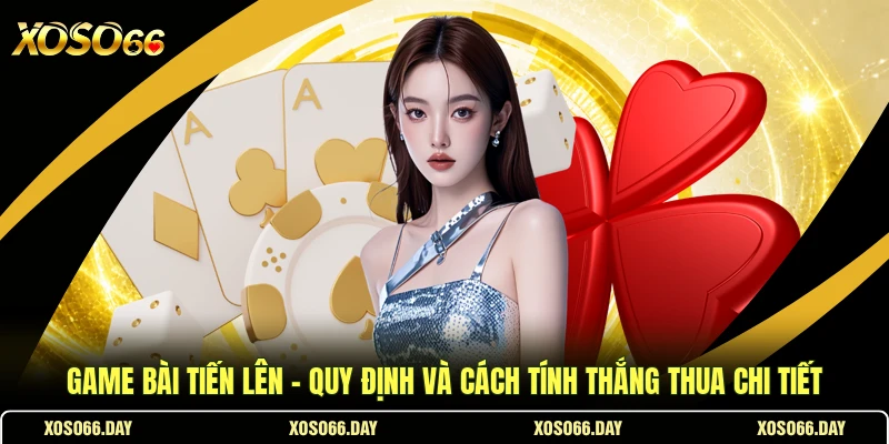 Game Bài Tiến Lên - Quy Định Và Cách Tính Thắng Thua