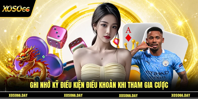 Ghi nhớ kỹ điều kiện điều khoản khi tham gia cược