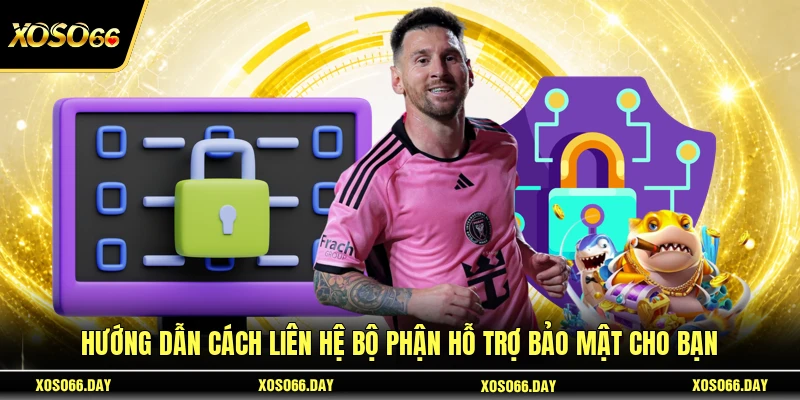 Hướng dẫn cách liên hệ bộ phận hỗ trợ bảo mật cho bạn