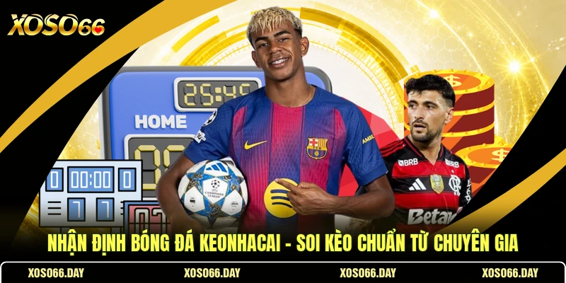 Nhận Định Bóng Đá Keonhacai - Soi Kèo Chuẩn Từ Chuyên Gia