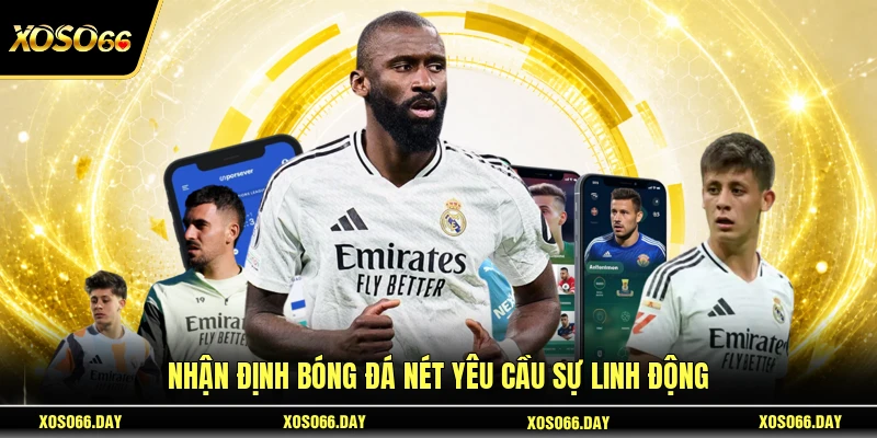 Nhận định bóng đá nét yêu cầu sự linh động