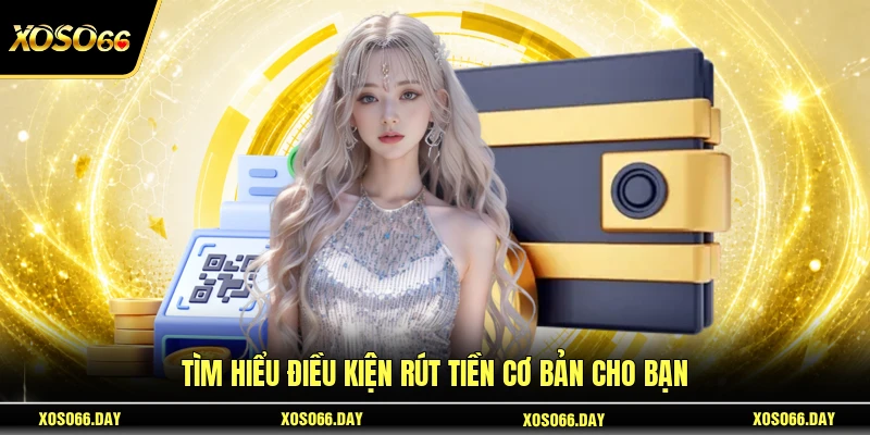 Tìm hiểu điều kiện rút tiền cơ bản cho bạn 