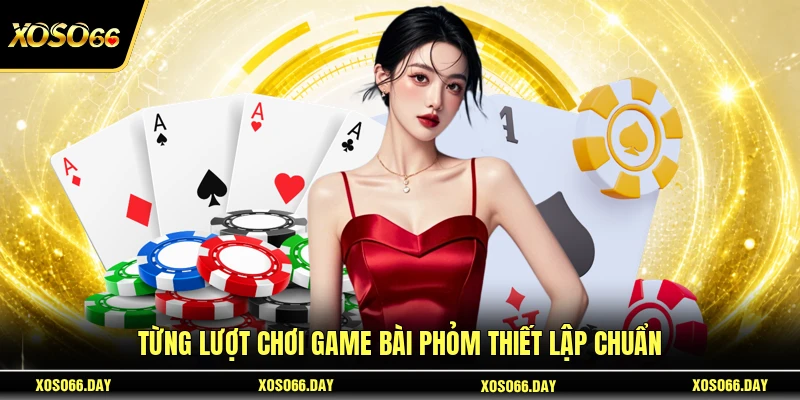 Từng lượt chơi game bài Phỏm thiết lập chuẩn
